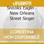 Snooks Eaglin - New Orleans Street Singer cd musicale di Snooks Eaglin
