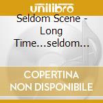 Seldom Scene - Long Time...seldom Scene cd musicale di Scene Seldom