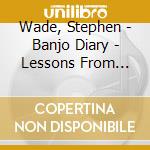 Wade, Stephen - Banjo Diary - Lessons From Tradition cd musicale di Wade, Stephen