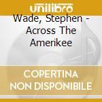 Wade, Stephen - Across The Amerikee cd musicale di Wade, Stephen