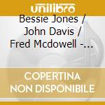 Bessie Jones / John Davis / Fred Mcdowell - Complete Friends Of Old Time Music cd musicale