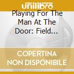 Playing For The Man At The Door: Field Recordings cd