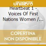 Heartbeat 1 - Voices Of First Nations Women / Various cd musicale di Heartbeat 1