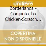 Borderlands - Conjunto To Chicken-Scratch / Various cd musicale di Various
