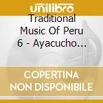 Traditional Music Of Peru 6 - Ayacucho Region / Various cd musicale di Traditional Music Of Peru 6