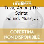 Tuva, Among The Spirits: Sound, Music, And Nature In Sakha And Tuva / Various cd