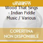 Wood That Sings - Indian Fiddle Music / Various cd musicale di Wood That Sings