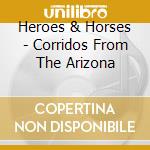 Heroes & Horses - Corridos From The Arizona cd musicale di HEROES & HORSES