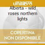 Alberta - wild roses northern lights cd