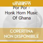 Por Por - Honk Horn Music Of Ghana cd