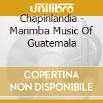 Chapinlandia - Marimba Music Of Guatemala cd