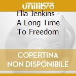Ella Jenkins - A Long Time To Freedom cd musicale di Ella Jenkins