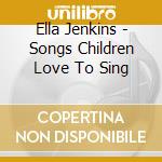 Ella Jenkins - Songs Children Love To Sing cd musicale di Jenkins, Ella