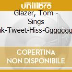 Glazer, Tom - Sings Honk-Tweet-Hiss-Gggggggggg cd musicale di Glazer, Tom