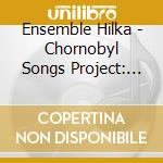 Ensemble Hilka - Chornobyl Songs Project: Living Culture From A Los cd