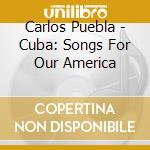 Carlos Puebla - Cuba: Songs For Our America cd