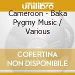 Cameroon - Baka Pygmy Music / Various cd