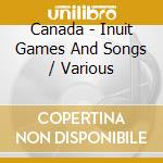Canada - Inuit Games And Songs / Various cd musicale di Canada