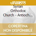 Syrian Orthodox Church - Antioch Liturgy / Various cd musicale di Syrian Orthodox Church