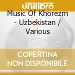 Music Of Khorezm - Uzbekistan / Various cd musicale di Music Of Khorezm