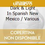 Dark & Light In Spanish New Mexico / Various cd musicale di New World Records