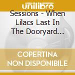 Sessions - When Lilacs Last In The Dooryard Bloom'd cd musicale di Sessions
