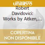Robert Davidovici: Works by Aitken, Copland, Piston, Schoenfield cd musicale