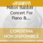 Milton Babbitt - Concert For Piano & Orchestra / The Head Of The Bed cd musicale di Milton Babbitt