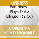 Earl Hines - Plays Duke Ellington (2 Cd) cd musicale di Earl Hines