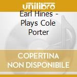 Earl Hines - Plays Cole Porter cd musicale di Earl Hines