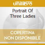 Portrait Of Three Ladies cd musicale