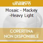 Mosaic - Mackey -Heavy Light cd musicale di Mosaic