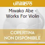 Miwako Abe - Works For Violin cd musicale di Miwako Abe