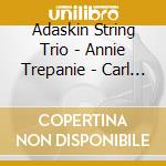 Adaskin String Trio - Annie Trepanie - Carl -Music For Strings cd musicale di Adaskin String Trio