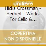 Hicks Grossman - Herbert - Works For Cello & Piano/Sol (2 Cd) cd musicale di Grossman, Hicks