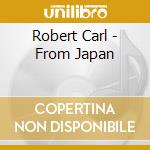 Robert Carl - From Japan cd musicale di Robert Carl