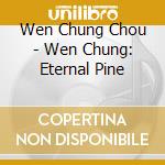 Wen Chung Chou - Wen Chung: Eternal Pine cd musicale di Wen Chung Chou