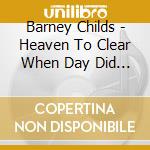 Barney Childs - Heaven To Clear When Day Did Close cd musicale di Barney Childs