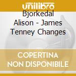 Bjorkedal  Alison - James Tenney Changes cd musicale di Bjorkedal Alison