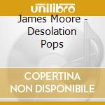 James Moore - Desolation Pops cd musicale