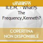 R.E.M. - What?S The Frequency,Kenneth? cd musicale di R.E.M.