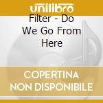 Filter - Do We Go From Here cd