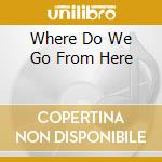 Where Do We Go From Here cd