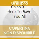 Chino Xl - Here To Save You All cd musicale di Chino Xl