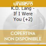K.D. Lang - If I Were You (+2) cd musicale di K.D. Lang