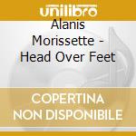 Alanis Morissette - Head Over Feet cd musicale di Alanis Morissette