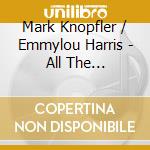 Mark Knopfler / Emmylou Harris - All The Roadrunning cd musicale di Mark Knopfler / Emmylou Harris