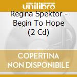 Regina Spektor - Begin To Hope (2 Cd) cd musicale di Regina Spektor