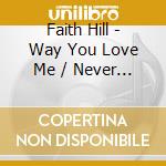 Faith Hill - Way You Love Me / Never Gonna Be Your Lady cd musicale di HILL FAITH