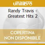Randy Travis - Greatest Hits 2 cd musicale di TRAVIS RANDY